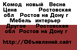 Комод  новый  “Весна“ › Цена ­ 3 700 - Ростовская обл., Ростов-на-Дону г. Мебель, интерьер » Другое   . Ростовская обл.,Ростов-на-Дону г.